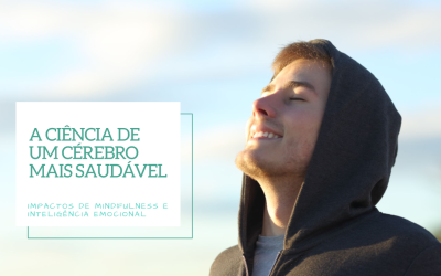 A Ciência de um Cérebro Mais Saudável: como Mindfulness e IE melhoram o Bem Estar